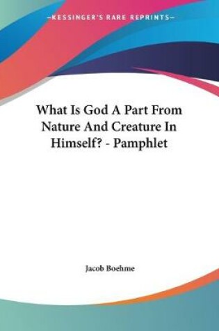 Cover of What Is God A Part From Nature And Creature In Himself? - Pamphlet