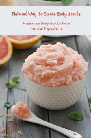 Cover of Natural Way To Create Body Scrubs