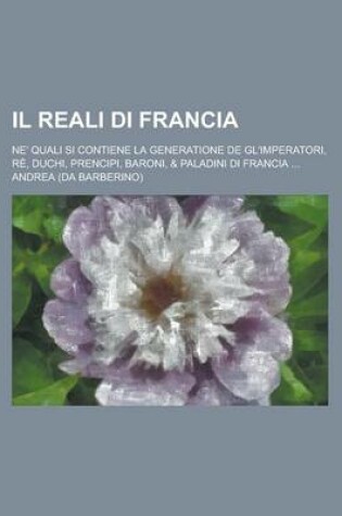 Cover of Il Reali Di Francia; Ne' Quali Si Contiene La Generatione de Gl'imperatori, Re, Duchi, Prencipi, Baroni, & Paladini Di Francia ...