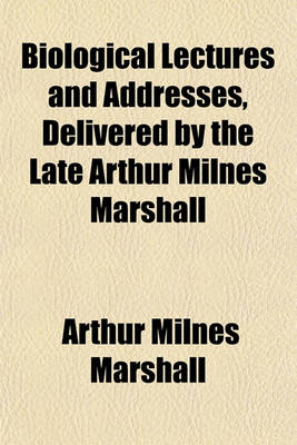 Book cover for Biological Lectures and Addresses, Delivered by the Late Arthur Milnes Marshall