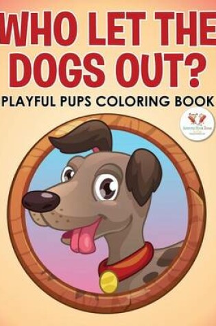 Cover of Who Let the Dogs Out? Playful Pups Coloring Book