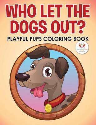 Book cover for Who Let the Dogs Out? Playful Pups Coloring Book