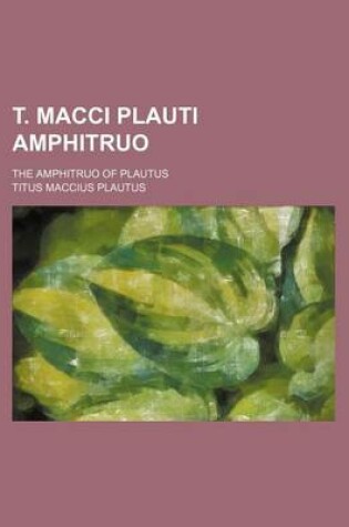 Cover of T. Macci Plauti Amphitruo; The Amphitruo of Plautus