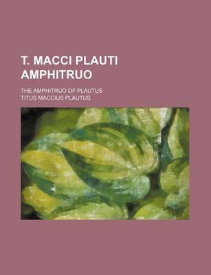 Book cover for T. Macci Plauti Amphitruo; The Amphitruo of Plautus