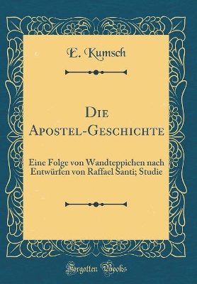 Cover of Die Apostel-Geschichte: Eine Folge von Wandteppichen nach Entwürfen von Raffael Santi; Studie (Classic Reprint)
