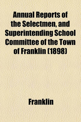 Book cover for Annual Reports of the Selectmen, and Superintending School Committee of the Town of Franklin (1898)