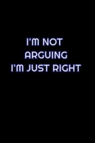 Cover of I'm Not Arguing I'm Just Right