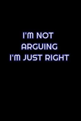 Book cover for I'm Not Arguing I'm Just Right