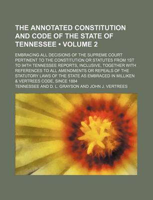 Book cover for The Annotated Constitution and Code of the State of Tennessee (Volume 2); Embracing All Decisions of the Supreme Court Pertinent to the Constitution or Statutes from 1st to 94th Tennessee Reports, Inclusive, Together with References to All Amendments or R