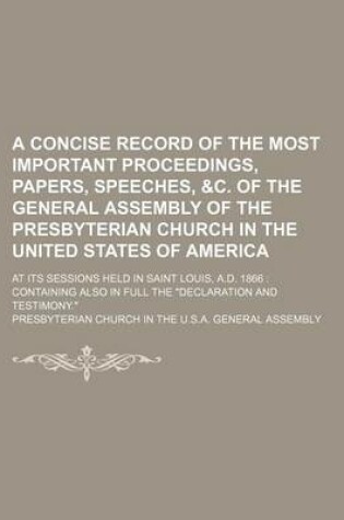 Cover of A Concise Record of the Most Important Proceedings, Papers, Speeches, &C. of the General Assembly of the Presbyterian Church in the United States of America; At Its Sessions Held in Saint Louis, A.D. 1866