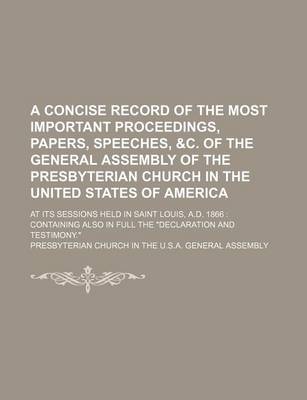 Book cover for A Concise Record of the Most Important Proceedings, Papers, Speeches, &C. of the General Assembly of the Presbyterian Church in the United States of America; At Its Sessions Held in Saint Louis, A.D. 1866