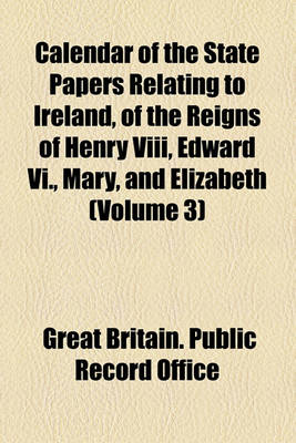 Book cover for Calendar of the State Papers Relating to Ireland, of the Reigns of Henry VIII, Edward VI., Mary, and Elizabeth (Volume 3)