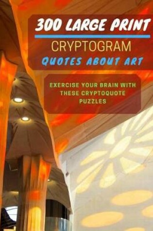 Cover of 300 Large Print Cryptogram Quotes About Art