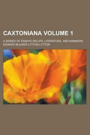 Cover of Caxtoniana; A Series of Essays on Life, Literature, and Manners Volume 1