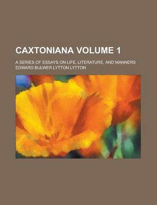 Book cover for Caxtoniana; A Series of Essays on Life, Literature, and Manners Volume 1