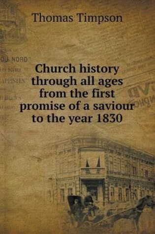 Cover of Church history through all ages from the first promise of a saviour to the year 1830