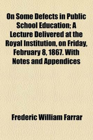 Cover of On Some Defects in Public School Education; A Lecture Delivered at the Royal Institution, on Friday, February 8, 1867. with Notes and Appendices