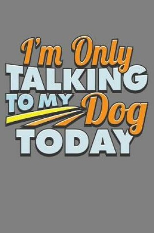 Cover of I'M Only Talking To My Dog Today