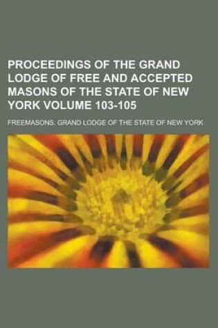 Cover of Proceedings of the Grand Lodge of Free and Accepted Masons of the State of New York Volume 103-105