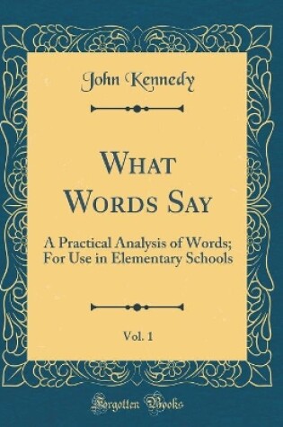 Cover of What Words Say, Vol. 1: A Practical Analysis of Words; For Use in Elementary Schools (Classic Reprint)