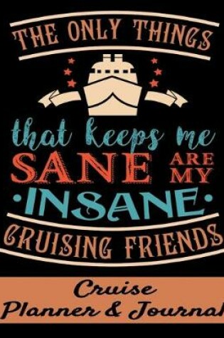 Cover of The Only Things that Keeps Me Sane are My Insane Cruising Friends Cruise Planner & Journal