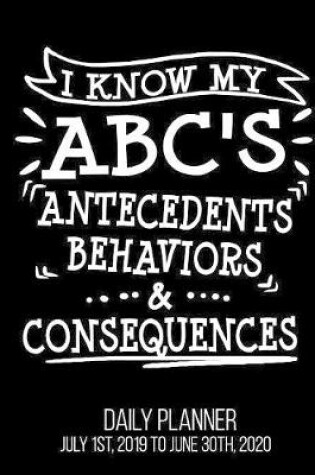 Cover of I Know My ABC'S Antecedents Behaviors & Consequences Daily Planner July 1st, 2019 to June 30th, 2020