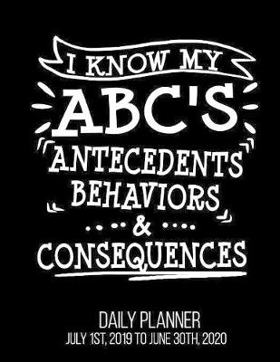 Book cover for I Know My ABC'S Antecedents Behaviors & Consequences Daily Planner July 1st, 2019 to June 30th, 2020