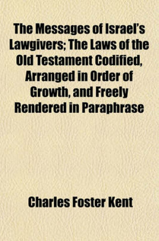 Cover of The Messages of Israel's Lawgivers; The Laws of the Old Testament Codified, Arranged in Order of Growth, and Freely Rendered in Paraphrase