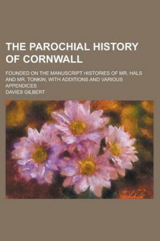 Cover of The Parochial History of Cornwall; Founded on the Manuscript Histories of Mr. Hals and Mr. Tonkin; With Additions and Various Appendices