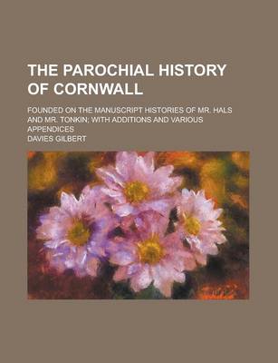 Book cover for The Parochial History of Cornwall; Founded on the Manuscript Histories of Mr. Hals and Mr. Tonkin; With Additions and Various Appendices