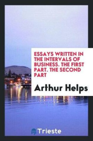 Cover of Essays Written in the Intervals of Business. the First Part. the Second Part