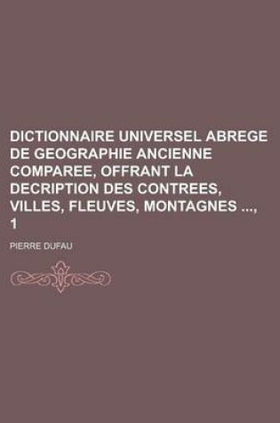 Cover of Dictionnaire Universel Abrege de Geographie Ancienne Comparee, Offrant La Decription Des Contrees, Villes, Fleuves, Montagnes, 1