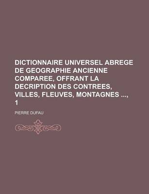 Book cover for Dictionnaire Universel Abrege de Geographie Ancienne Comparee, Offrant La Decription Des Contrees, Villes, Fleuves, Montagnes, 1