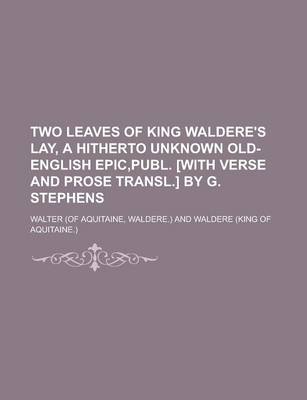 Book cover for Two Leaves of King Waldere's Lay, a Hitherto Unknown Old-English Epic, Publ. [With Verse and Prose Transl.] by G. Stephens