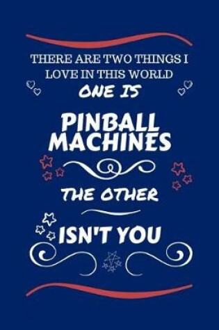 Cover of There Are Two Things I Love In This World One Is Pinball Machines The Other Isn't You