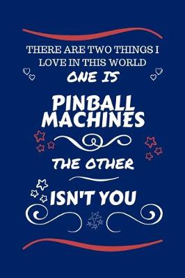 Book cover for There Are Two Things I Love In This World One Is Pinball Machines The Other Isn't You