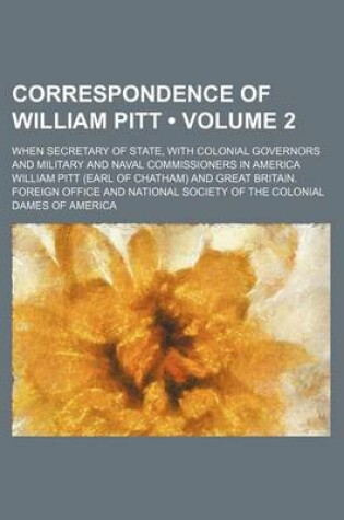 Cover of Correspondence of William Pitt (Volume 2); When Secretary of State, with Colonial Governors and Military and Naval Commissioners in America