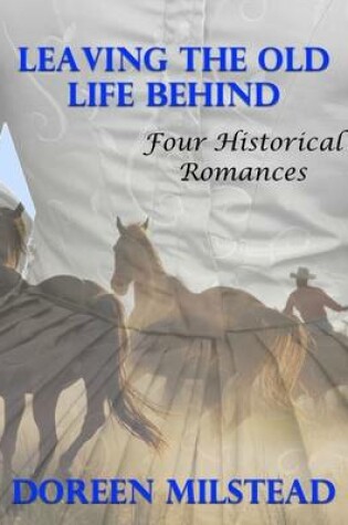 Cover of Leaving the Old Life Behind: Four Historical Romances