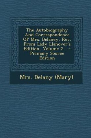 Cover of The Autobiography and Correspondence of Mrs. Delaney, REV. from Lady Llanover's Edition, Volume 2... - Primary Source Edition