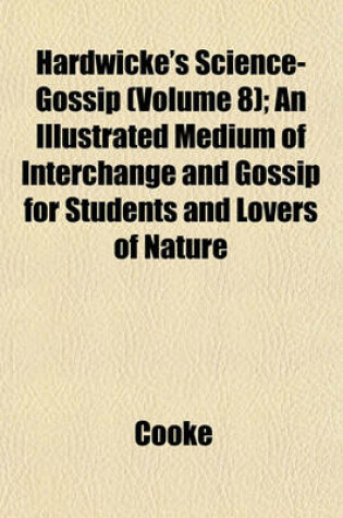 Cover of Hardwicke's Science-Gossip (Volume 8); An Illustrated Medium of Interchange and Gossip for Students and Lovers of Nature