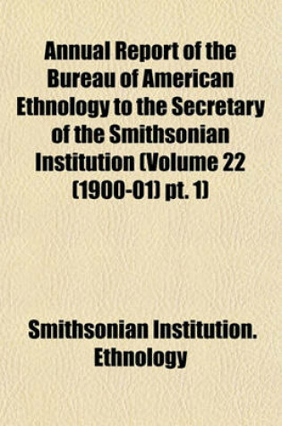 Cover of Annual Report of the Bureau of American Ethnology to the Secretary of the Smithsonian Institution (Volume 22 (1900-01) PT. 1)