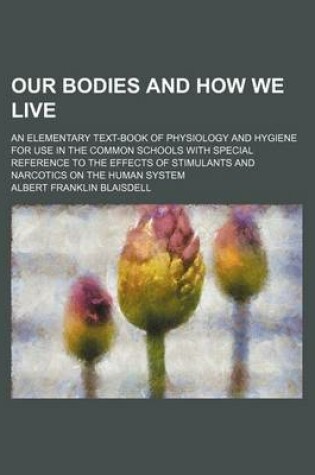 Cover of Our Bodies and How We Live; An Elementary Text-Book of Physiology and Hygiene for Use in the Common Schools with Special Reference to the Effects of Stimulants and Narcotics on the Human System