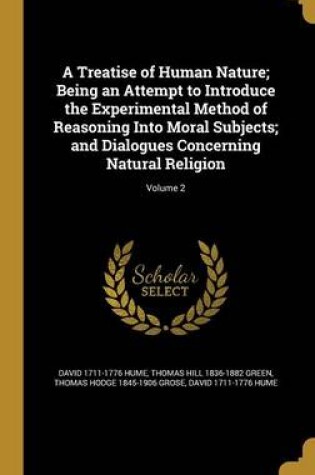 Cover of A Treatise of Human Nature; Being an Attempt to Introduce the Experimental Method of Reasoning Into Moral Subjects; And Dialogues Concerning Natural Religion; Volume 2