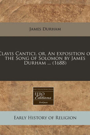 Cover of Clavis Cantici, Or, an Exposition of the Song of Solomon by James Durham ... (1688)