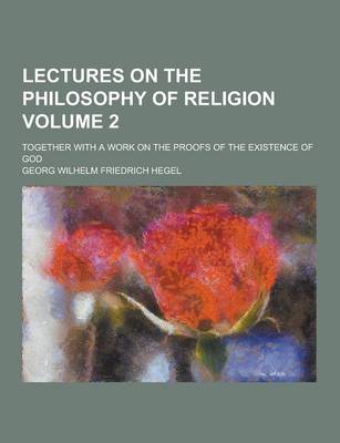 Book cover for Lectures on the Philosophy of Religion; Together with a Work on the Proofs of the Existence of God Volume 2