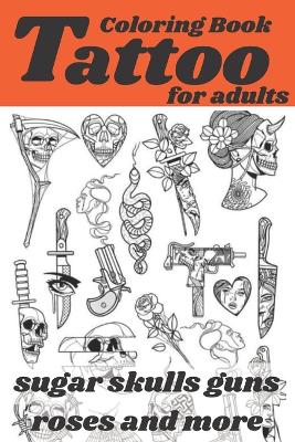 Book cover for Tattoo Coloring Book for adults sugar skulls guns roses and more