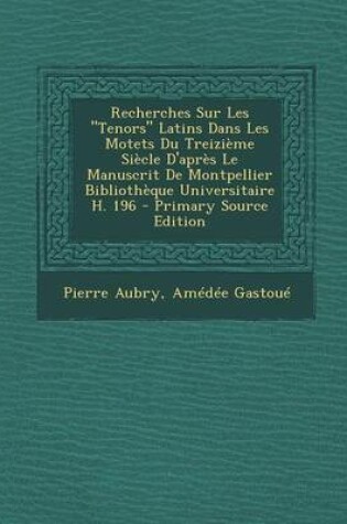 Cover of Recherches Sur Les Tenors Latins Dans Les Motets Du Treizieme Siecle D'Apres Le Manuscrit de Montpellier Bibliotheque Universitaire H. 196 - Primary