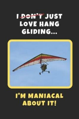 Cover of I Don't Just Love Hang Gliding, I'm Maniacal About It!