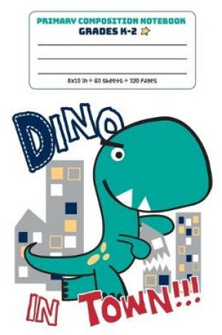 Cover of Primary Composition Notebook Grades K-2 Dino In Town!!!