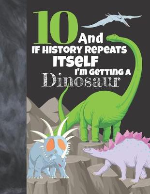 Book cover for 10 And If History Repeats Itself I'm Getting A Dinosaur